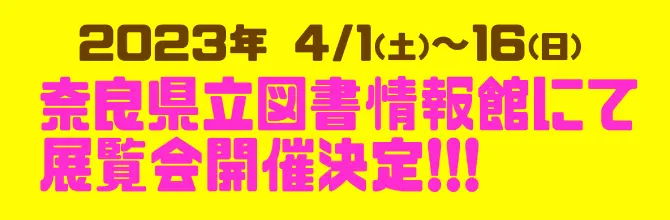 2022年 4/1（土）〜16（日）奈良県立図書館情報館にて展覧会開催決定！！！